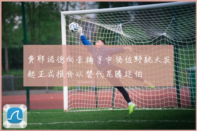 费耶诺德向奈梅亨中场佐野航大发起正式报价以替代昆腾廷伯