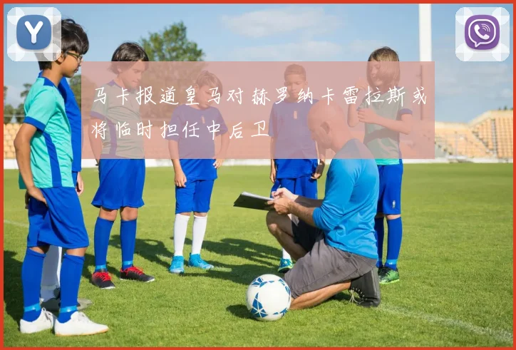 马卡报道皇马对赫罗纳卡雷拉斯或将临时担任中后卫