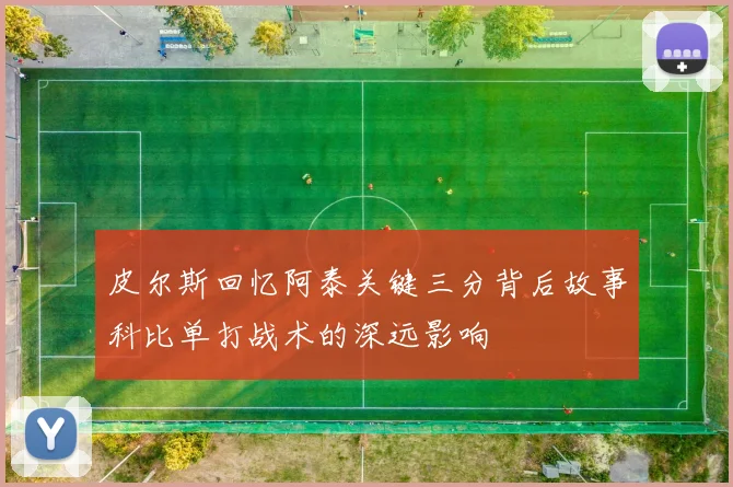 皮尔斯回忆阿泰关键三分背后故事科比单打战术的深远影响