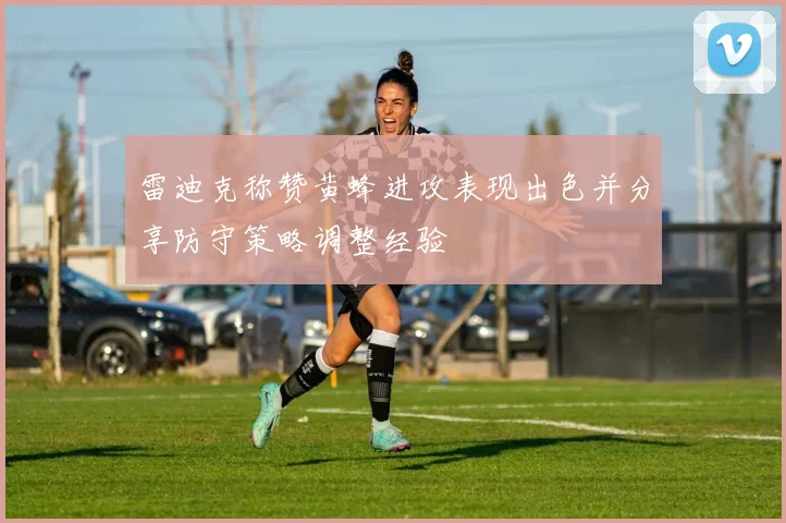 雷迪克称赞黄蜂进攻表现出色并分享防守策略调整经验