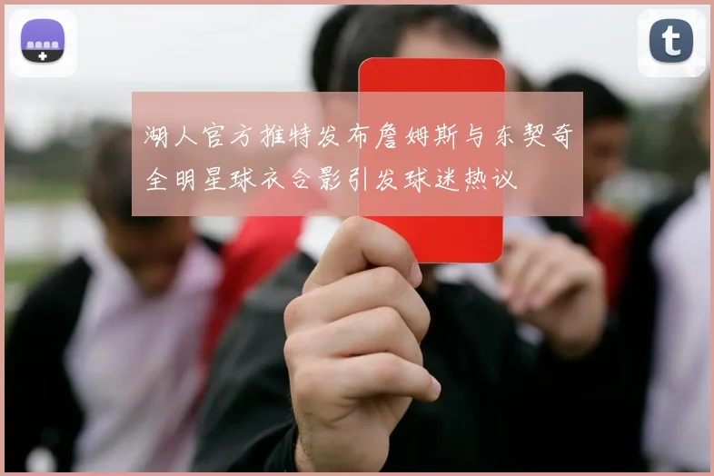 湖人官方推特发布詹姆斯与东契奇全明星球衣合影引发球迷热议