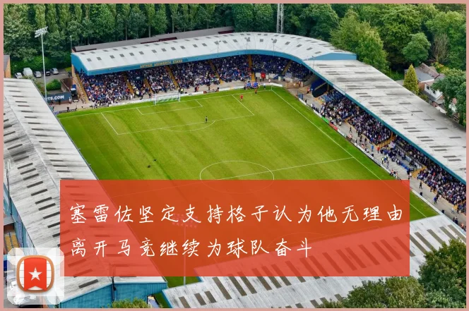 塞雷佐坚定支持格子认为他无理由离开马竞继续为球队奋斗