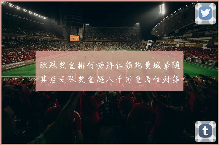 欧冠奖金排行榜拜仁领跑曼城紧随其后五队奖金超八千万皇马位列第六